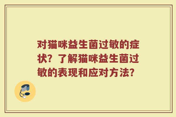 对猫咪益生菌过敏的症状?了解猫咪益生菌过敏的表现和应对方法?