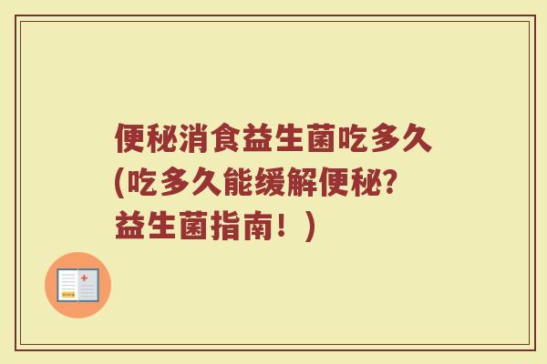 便秘消食益生菌吃多久(吃多久能缓解便秘?益生菌指南!)
