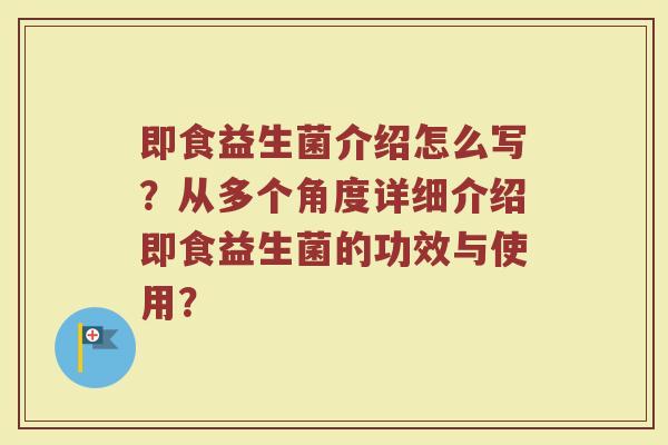 即食益生菌介绍怎么写?从多个角度详细介绍即食益生菌的功效与使用?
