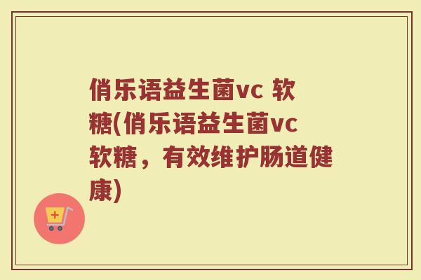 俏乐语益生菌vc 软糖(俏乐语益生菌vc软糖,有效维护肠道健康) 俏乐语益生菌vc 软糖(俏乐语益生菌vc软糖,有效维护肠道健康)
