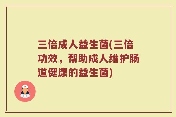 三倍成人益生菌(三倍功效，帮助成人维护肠道健康的益生菌)