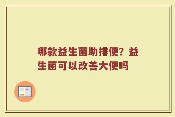 哪款益生菌助排便?益生菌可以改善大便吗