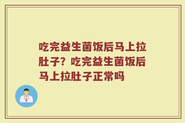 吃完益生菌饭后马上拉肚子?吃完益生菌饭后马上拉肚子正常吗