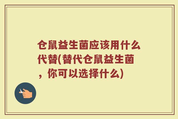 仓鼠益生菌应该用什么代替(替代仓鼠益生菌,你可以选择什么)