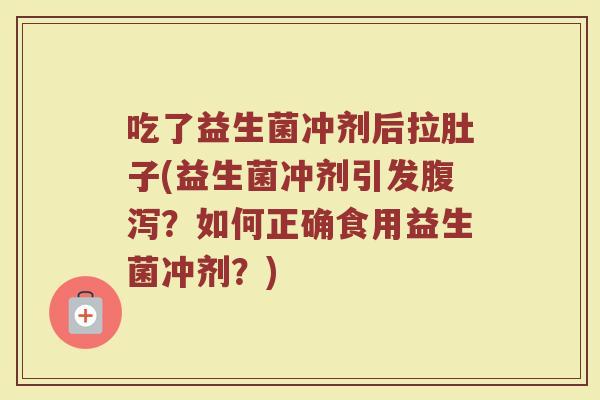 吃了益生菌冲剂后拉肚子(益生菌冲剂引发腹泻?如何正确食用益生菌冲剂?)