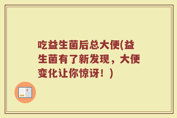 吃益生菌后总大便(益生菌有了新发现,大便变化让你惊讶!)