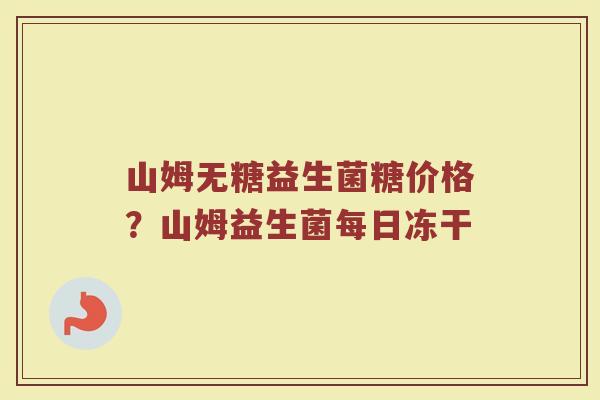 山姆无糖益生菌糖价格?山姆益生菌每日冻干