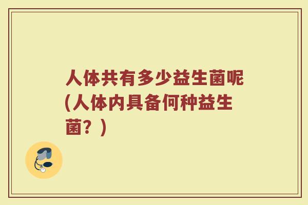 人体共有多少益生菌呢(人体内具备何种益生菌?)