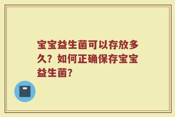 宝宝益生菌可以存放多久?如何正确保存宝宝益生菌?