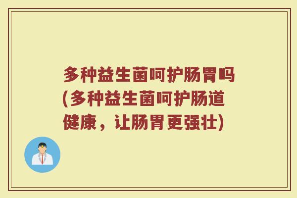 多种益生菌呵护肠胃吗(多种益生菌呵护肠道健康,让肠胃更强壮)