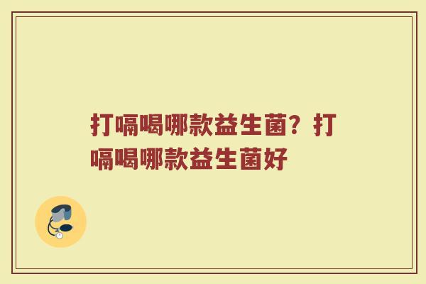 打嗝喝哪款益生菌?打嗝喝哪款益生菌好