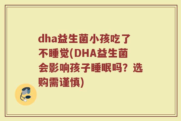 dha益生菌小孩吃了不睡觉(DHA益生菌会影响孩子睡眠吗?选购需谨慎)