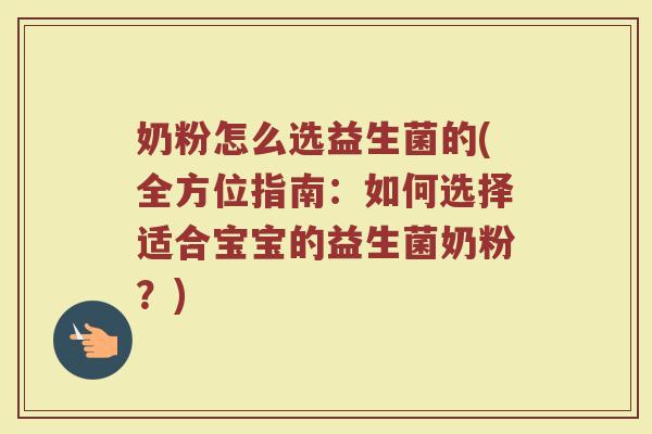 奶粉怎么选益生菌的(全方位指南:如何选择适合宝宝的益生菌奶粉?)
