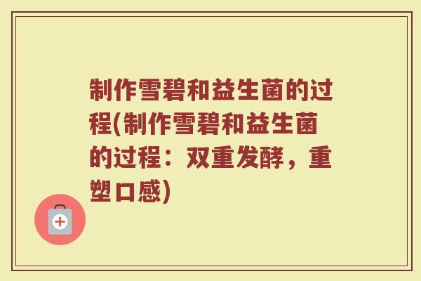 制作雪碧和益生菌的过程(制作雪碧和益生菌的过程:双重发酵,重塑口感) 制作雪碧和益生菌的过程(制作雪碧和益生菌的过程:双重发酵,重塑口感)