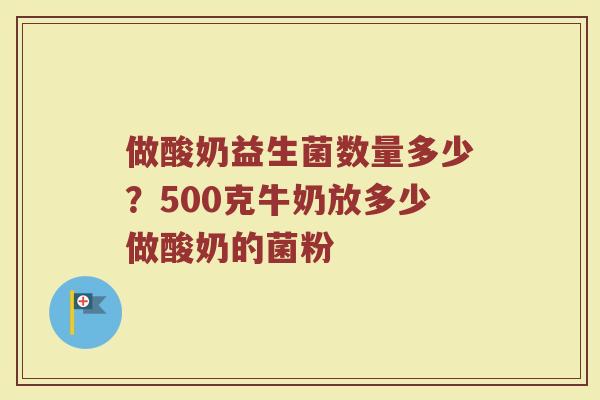 做酸奶益生菌数量多少?500克牛奶放多少做酸奶的菌粉