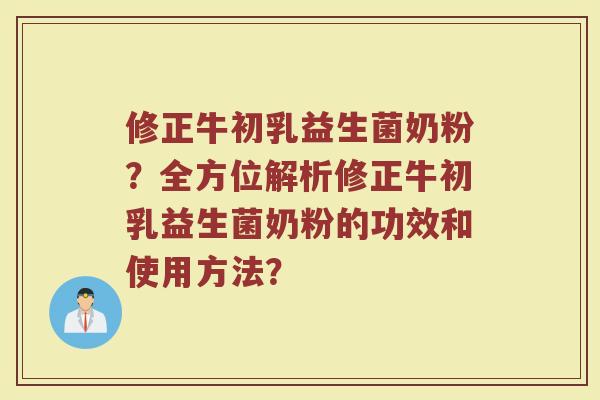修正牛初乳益生菌奶粉?全方位解析修正牛初乳益生菌奶粉的功效和使用方法?