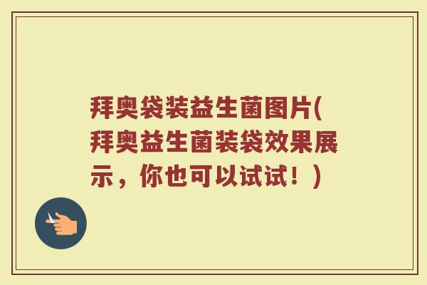拜奥袋装益生菌图片(拜奥益生菌装袋效果展示,你也可以试试!)