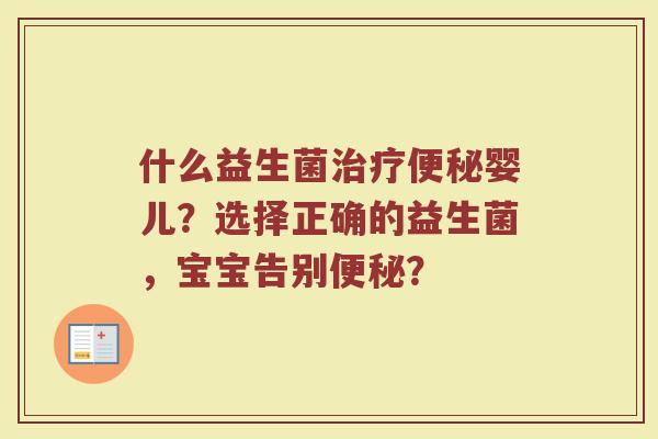 什么益生菌治疗便秘婴儿?选择正确的益生菌,宝宝告别便秘?