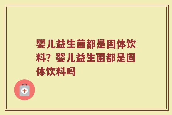 婴儿益生菌都是固体饮料?婴儿益生菌都是固体饮料吗