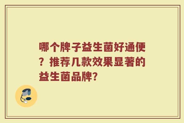 哪个牌子益生菌好通便?推荐几款效果显著的益生菌品牌?