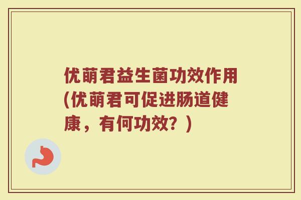 优萌君益生菌功效作用(优萌君可促进肠道健康，有何功效？)