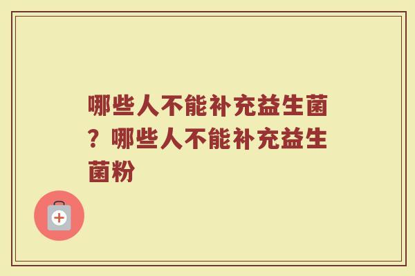 哪些人不能补充益生菌?哪些人不能补充益生菌粉