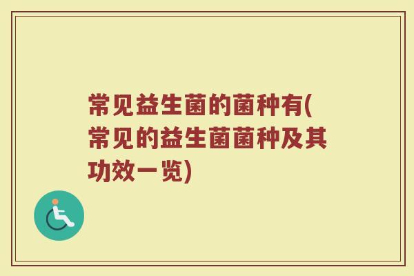 常见益生菌的菌种有(常见的益生菌菌种及其功效一览)