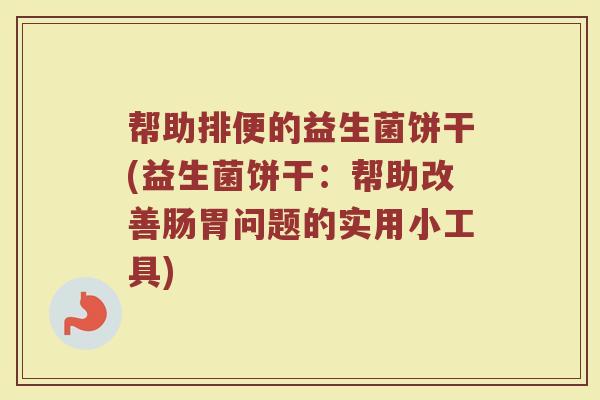 帮助排便的益生菌饼干(益生菌饼干：帮助改善肠胃问题的实用小工具)