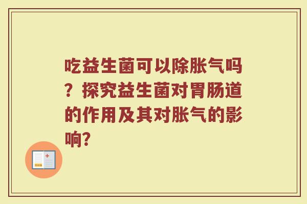 吃益生菌可以除胀气吗?探究益生菌对胃肠道的作用及其对胀气的影响?