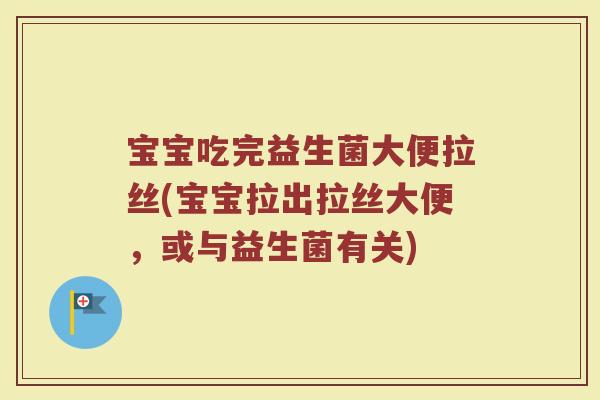 宝宝吃完益生菌大便拉丝(宝宝拉出拉丝大便,或与益生菌有关)
