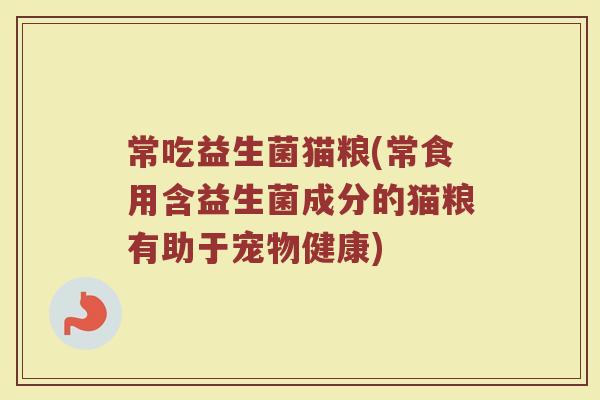 常吃益生菌猫粮(常食用含益生菌成分的猫粮有助于宠物健康)