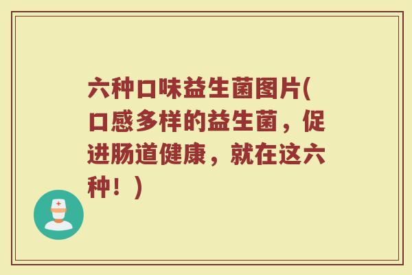 六种口味益生菌图片(口感多样的益生菌,促进肠道健康,就在这六种!)