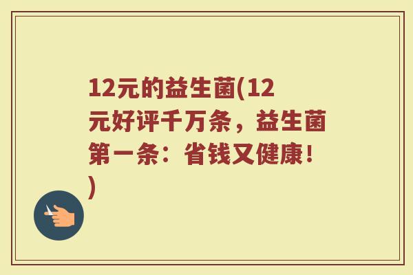 12元的益生菌(12元好评千万条，益生菌第一条：省钱又健康！)