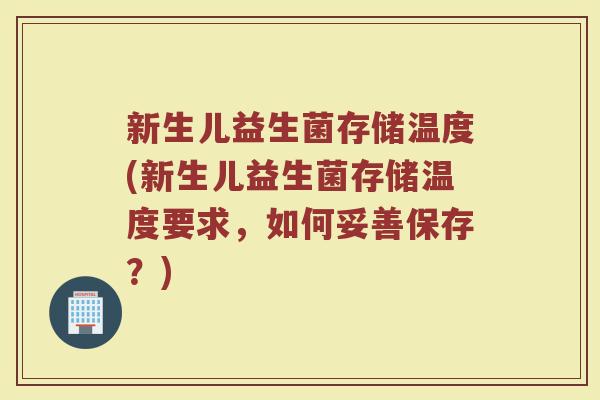 新生儿益生菌存储温度(新生儿益生菌存储温度要求,如何妥善保存?)
