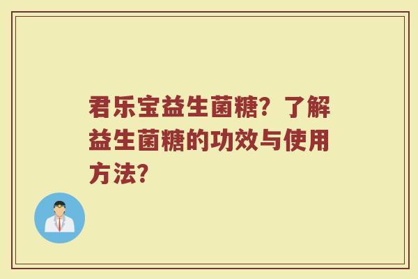 君乐宝益生菌糖?了解益生菌糖的功效与使用方法?
