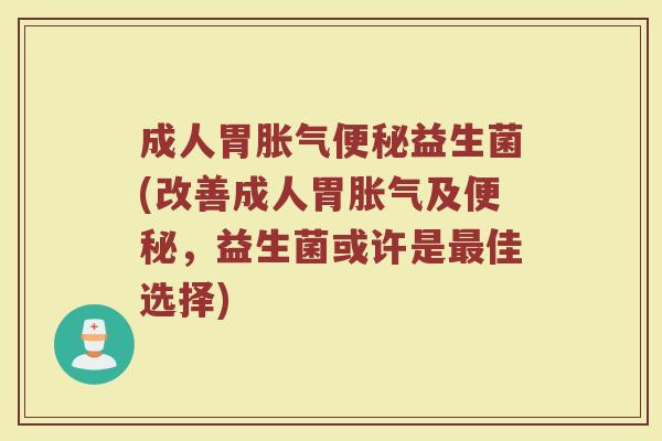 成人胃益生菌(改善成人胃及,益生菌或许是佳选择) 成人胃益生菌(改善成人胃及,益生菌或许是佳选择)