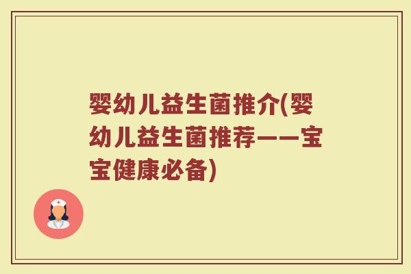 婴幼儿益生菌推介(婴幼儿益生菌推荐——宝宝健康必备)