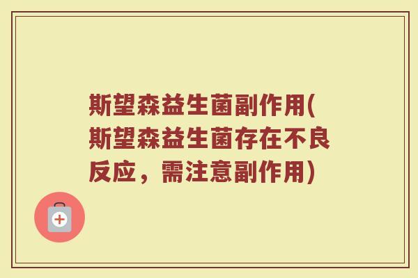 斯望森益生菌副作用(斯望森益生菌存在不良反应，需注意副作用)