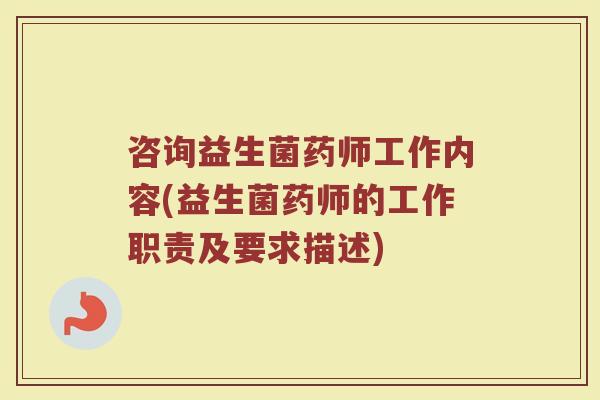 咨询益生菌药师工作内容(益生菌药师的工作职责及要求描述) 咨询益生菌药师工作内容(益生菌药师的工作职责及要求描述)