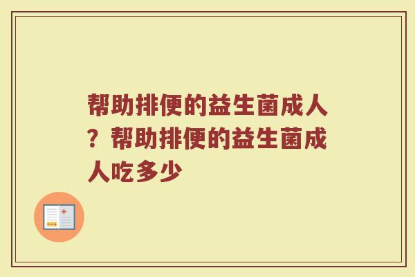 帮助排便的益生菌成人？帮助排便的益生菌成人吃多少
