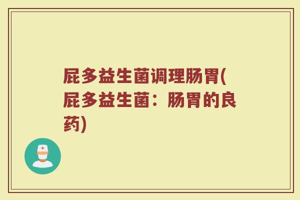 屁多益生菌调理肠胃(屁多益生菌：肠胃的良药)