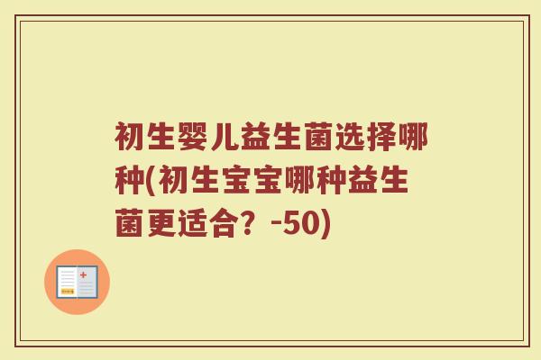 初生婴儿益生菌选择哪种(初生宝宝哪种益生菌更适合?-50)