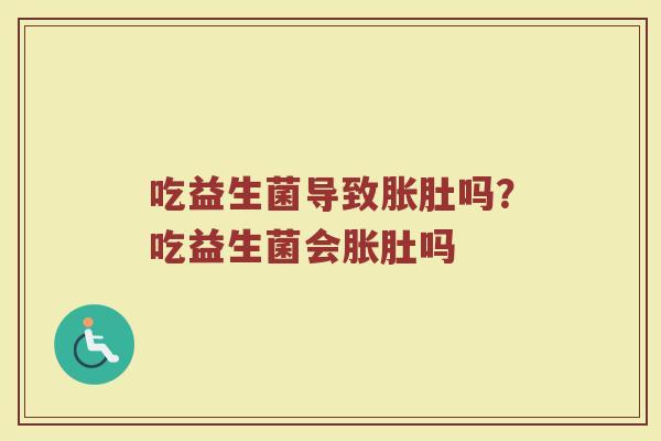 吃益生菌导致胀肚吗?吃益生菌会胀肚吗