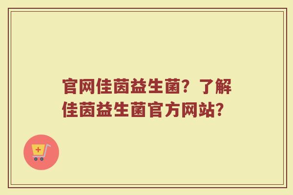 官网佳茵益生菌?了解佳茵益生菌官方网站?