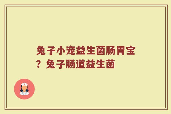 兔子小宠益生菌肠胃宝？兔子肠道益生菌
