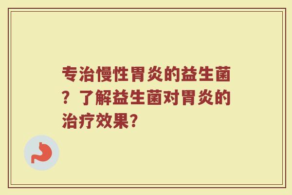专治慢性胃炎的益生菌?了解益生菌对胃炎的治疗效果?