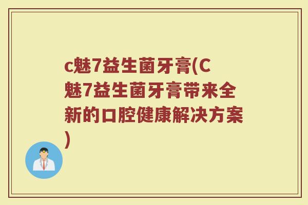 c魅7益生菌牙膏(C魅7益生菌牙膏带来全新的口腔健康解决方案)
