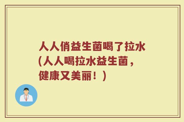 人人俏益生菌喝了拉水(人人喝拉水益生菌,健康又美丽!)