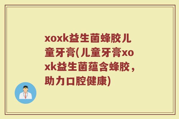 xoxk益生菌蜂胶儿童牙膏(儿童牙膏xoxk益生菌蕴含蜂胶,助力口腔健康)