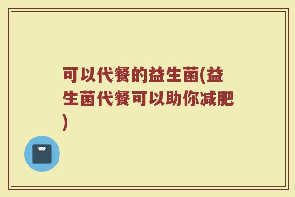 可以代餐的益生菌(益生菌代餐可以助你减肥)